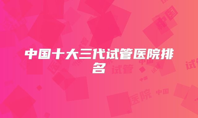 中国十大三代试管医院排名