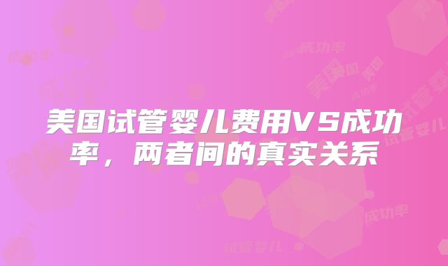美国试管婴儿费用VS成功率，两者间的真实关系