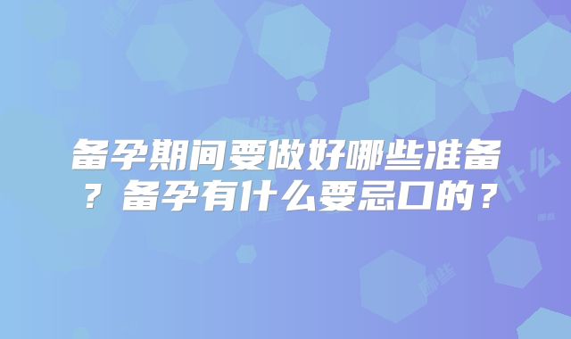 备孕期间要做好哪些准备？备孕有什么要忌口的？