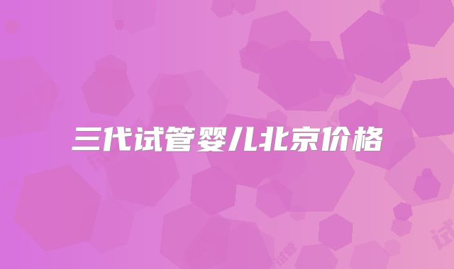 三代试管婴儿北京价格