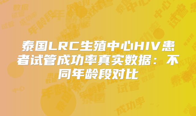 泰国LRC生殖中心HIV患者试管成功率真实数据：不同年龄段对比