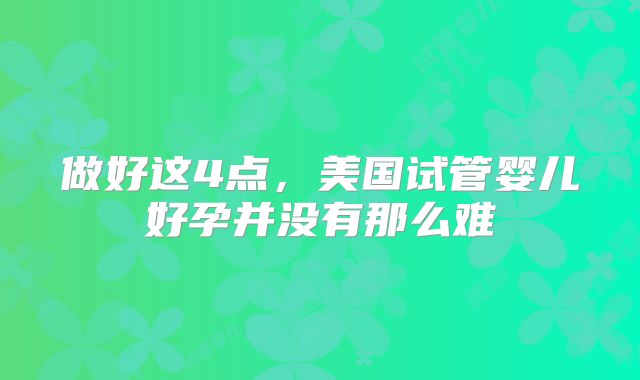 做好这4点，美国试管婴儿好孕并没有那么难
