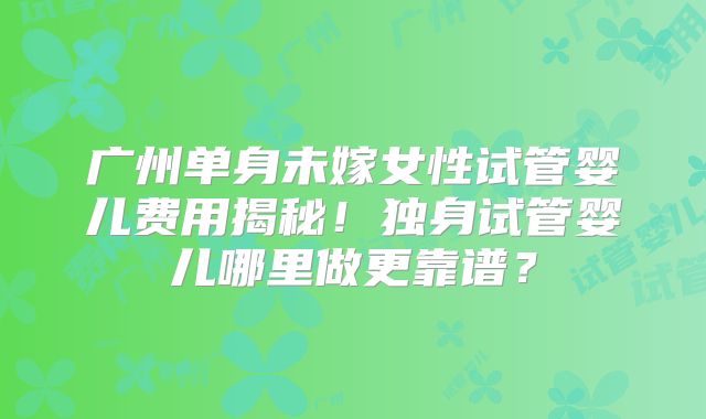 广州单身未嫁女性试管婴儿费用揭秘!独身试管婴儿哪里做更靠谱?