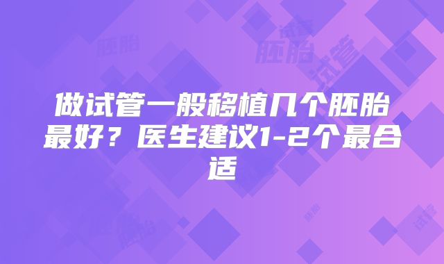 做试管一般移植几个胚胎最好？医生建议1-2个最合适