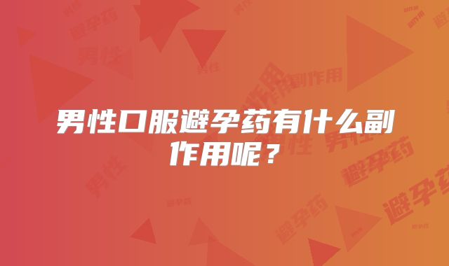 男性口服避孕药有什么副作用呢？