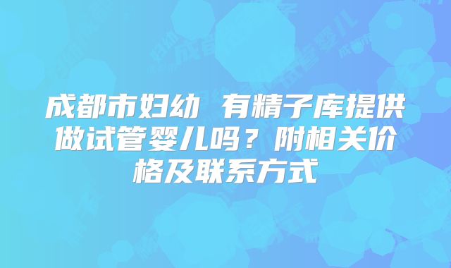 成都市妇幼 有精子库提供做试管婴儿吗?附相关价格及联系方式