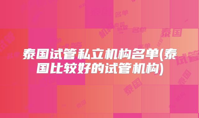泰国试管私立机构名单(泰国比较好的试管机构)