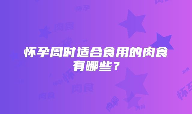 怀孕周时适合食用的肉食有哪些？