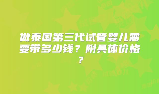 做泰国第三代试管婴儿需要带多少钱?附具体价格?