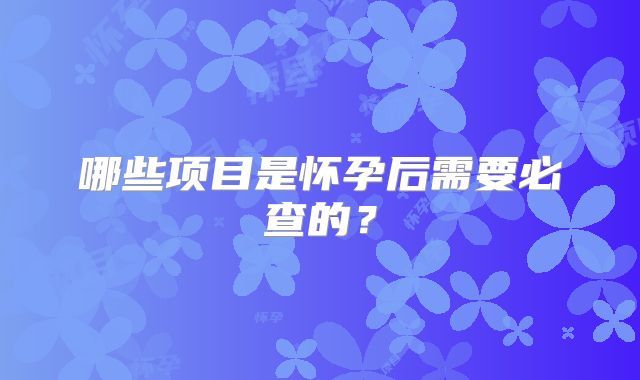 哪些项目是怀孕后需要必查的？