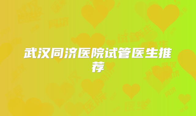 武汉同济医院试管医生推荐