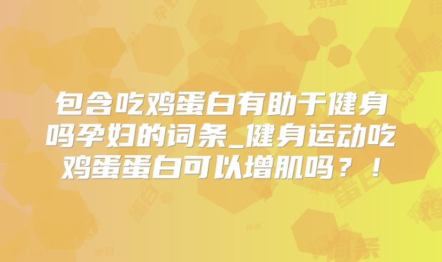 包含吃鸡蛋白有助于健身吗孕妇的词条_健身运动吃鸡蛋蛋白可以增肌吗？！