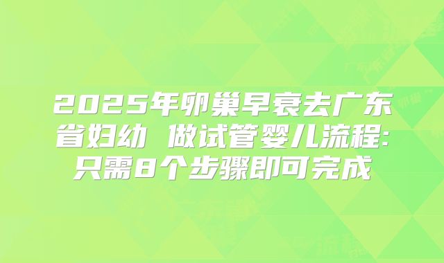 2025年卵巢早衰去广东省妇幼 做试管婴儿流程:只需8个步骤即可完成
