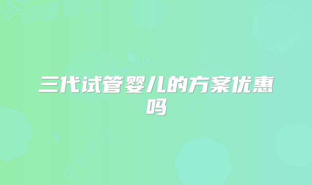 三代试管婴儿的方案优惠吗