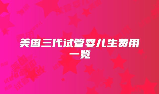 美国三代试管婴儿生费用一览