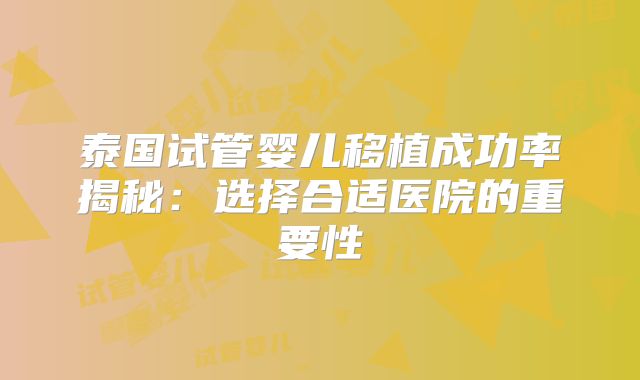 泰国试管婴儿移植成功率揭秘：选择合适医院的重要性