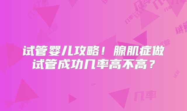 试管婴儿攻略！腺肌症做试管成功几率高不高？