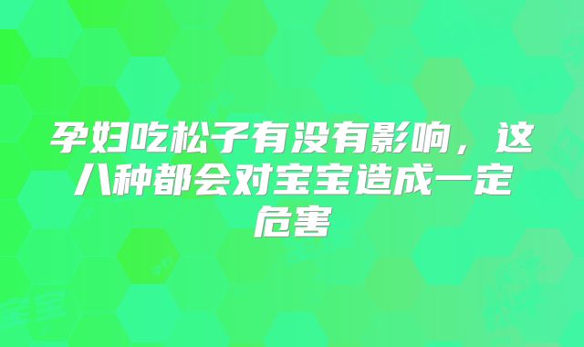 孕妇吃松子有没有影响，这八种都会对宝宝造成一定危害
