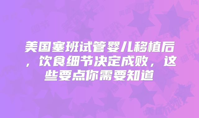 美国塞班试管婴儿移植后，饮食细节决定成败，这些要点你需要知道
