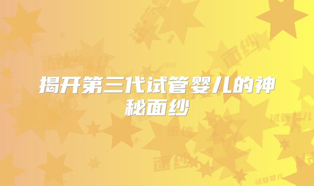 揭开第三代试管婴儿的神秘面纱