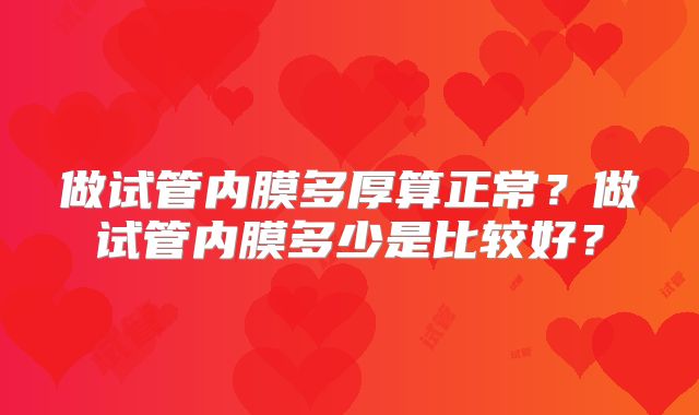 做试管内膜多厚算正常？做试管内膜多少是比较好？