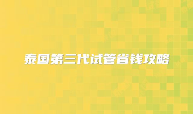 泰国第三代试管省钱攻略