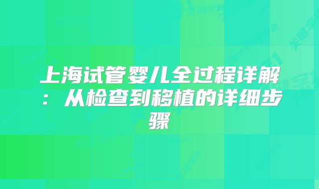 上海试管婴儿全过程详解：从检查到移植的详细步骤