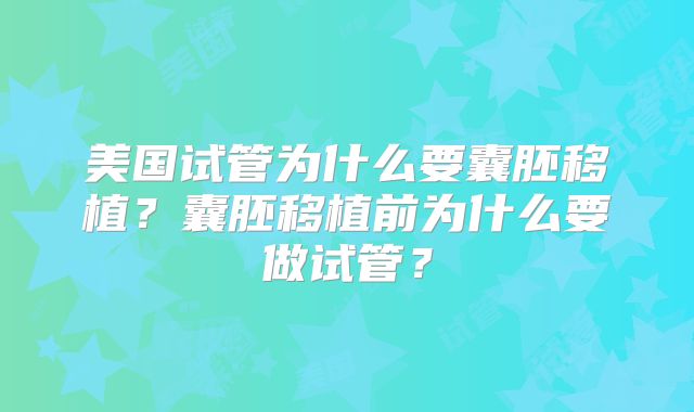美国试管为什么要囊胚移植？囊胚移植前为什么要做试管？