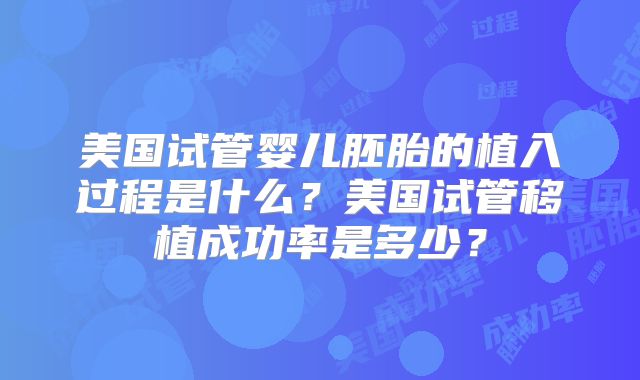 美国试管婴儿胚胎的植入过程是什么?美国试管移植成功率是多少?