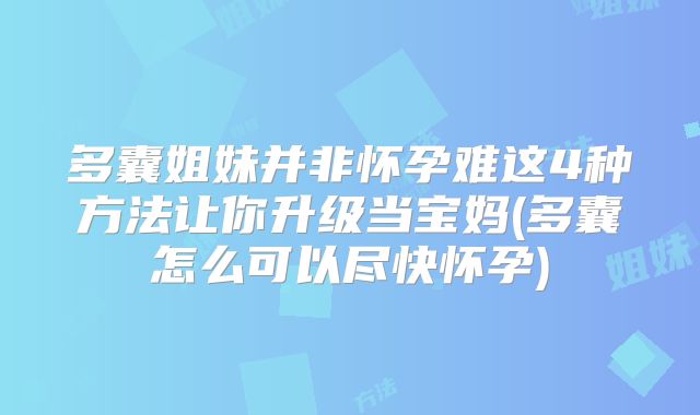 多囊姐妹并非怀孕难这4种方法让你升级当宝妈(多囊怎么可以尽快怀孕)