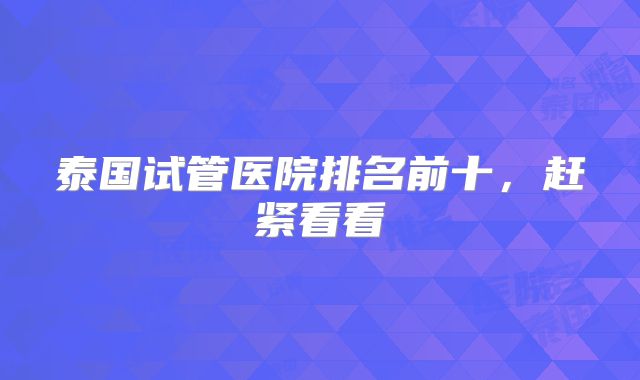 泰国试管医院排名前十,赶紧看看
