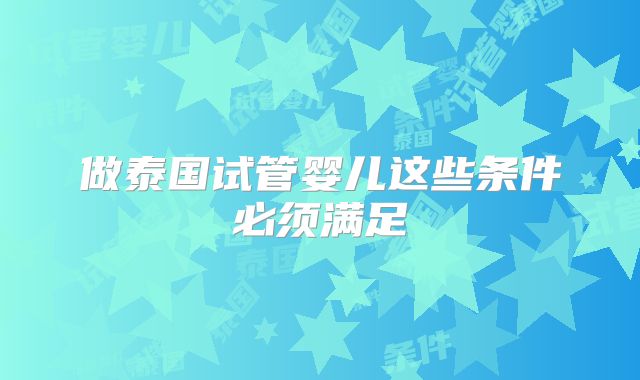 做泰国试管婴儿这些条件必须满足