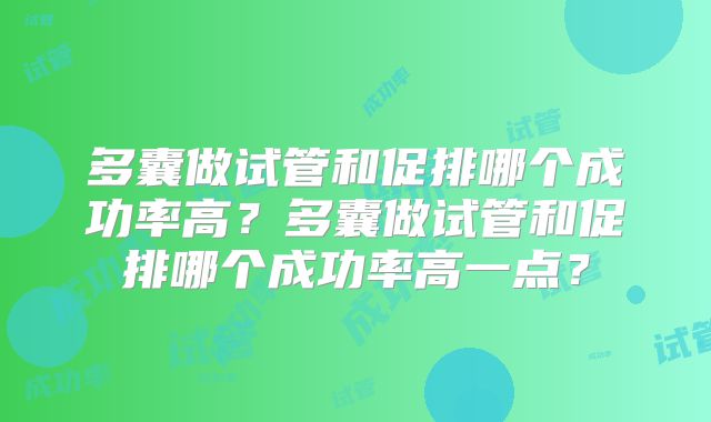 多囊做试管和促排哪个成功率高?多囊做试管和促排哪个成功率高一点?