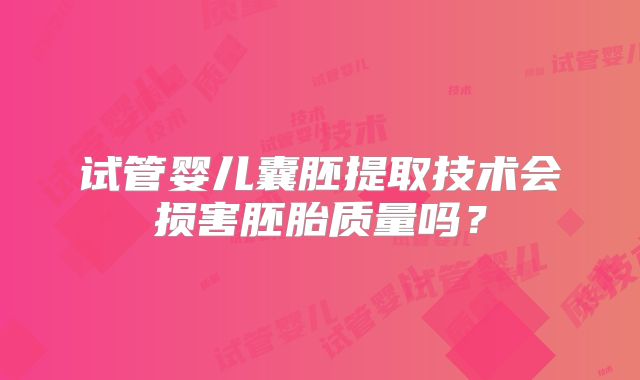 试管婴儿囊胚提取技术会损害胚胎质量吗？