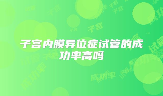 子宫内膜异位症试管的成功率高吗