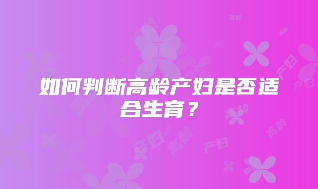 如何判断高龄产妇是否适合生育？