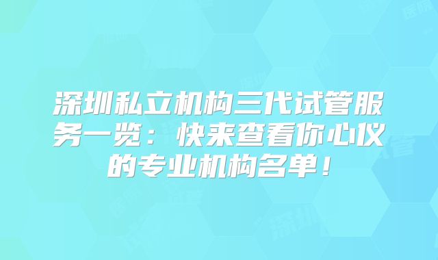 深圳私立机构三代试管服务一览：快来查看你心仪的专业机构名单！