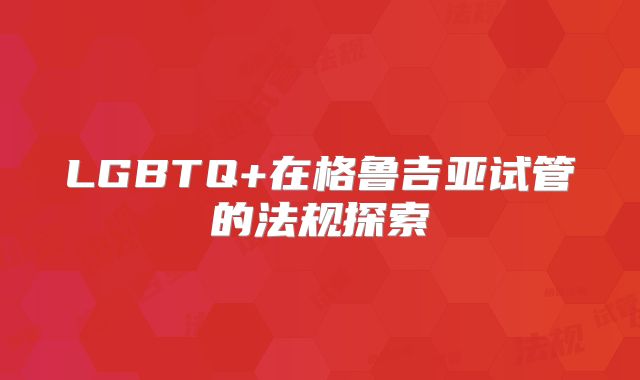 LGBTQ+在格鲁吉亚试管的法规探索