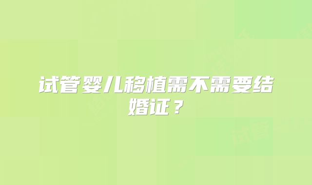 试管婴儿移植需不需要结婚证？