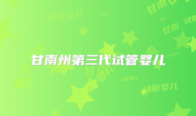 甘南州第三代试管婴儿