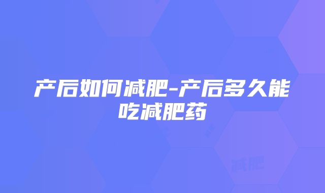 产后如何减肥-产后多久能吃减肥药