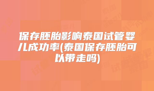 保存胚胎影响泰国试管婴儿成功率(泰国保存胚胎可以带走吗)