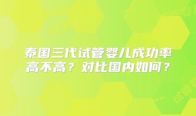 泰国三代试管婴儿成功率高不高？对比国内如何？