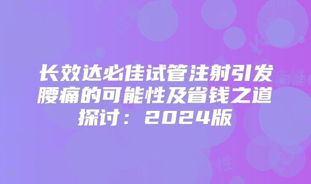 长效达必佳试管注射引发腰痛的可能性及省钱之道探讨:2024版