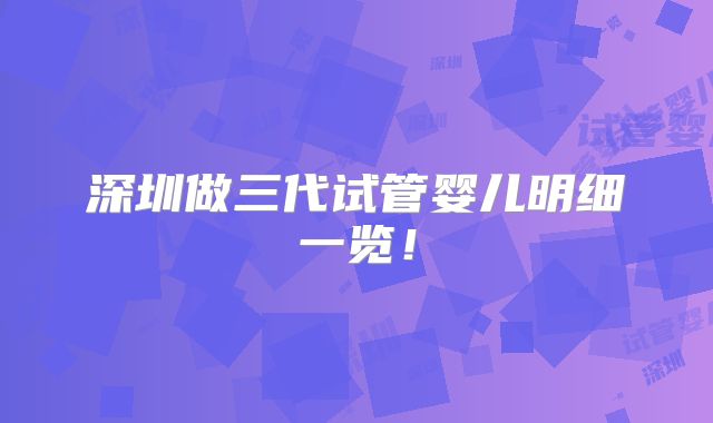深圳做三代试管婴儿明细一览！