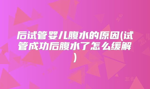 后试管婴儿腹水的原因(试管成功后腹水了怎么缓解)