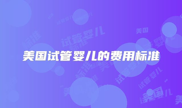 美国试管婴儿的费用标准