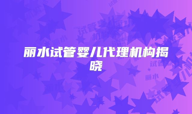 丽水试管婴儿代理机构揭晓