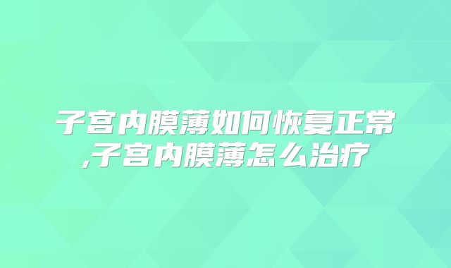 子宫内膜薄如何恢复正常,子宫内膜薄怎么治疗