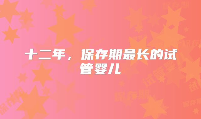 十二年，保存期最长的试管婴儿